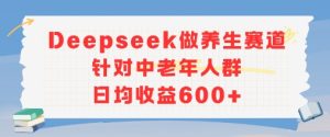 新玩法!Deepseek做养生赛道针对中老年人群,日均收益6张+-中创网_专注互联网创业,项目资源整合-心诚资源网