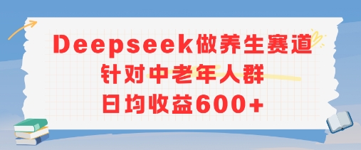 新玩法！Deepseek做养生赛道针对中老年人群，日均收益6张+-中创网_专注互联网创业,项目资源整合-心诚资源网