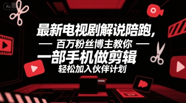 最新电视剧解说陪跑，百万粉丝博主教你一部手机做剪辑，轻松加入伙伴计划-中创网_专注互联网创业,项目资源整合-心诚资源网
