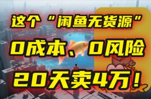 （15433期）别再瞎忙了！这个“闲鱼无货源”玩法，0成本、0风险，我20天卖4万！-中创网_专注互联网创业,项目资源整合-心诚资源网