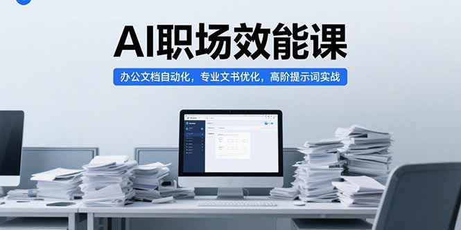 （15371期）AI职场效能课，办公文档自动化，专业文书优化，高阶提示词实战-中创网_专注互联网创业,项目资源整合-心诚资源网