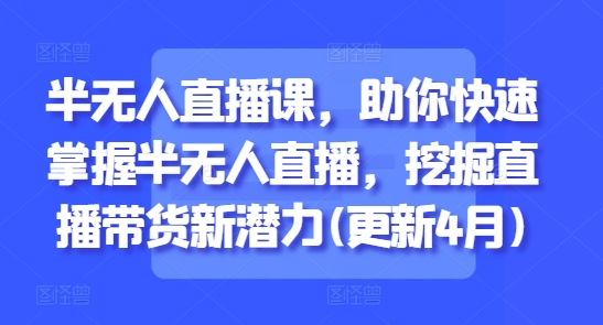 半无人直播课，助你快速掌握半无人直播，挖掘直播带货新潜力(更新7月)-中创网_专注互联网创业,项目资源整合-心诚资源网