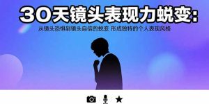 （15522期）30天镜头表现力蜕变：从镜头恐惧到镜头自信的蜕变 形成独特的个人表现风格-中创网_专注互联网创业,项目资源整合-心诚资源网