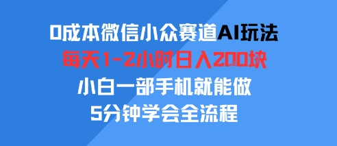 0成本微信小众赛道AI玩法，每天1-2小时日入2张，小白一部手机就能做，5分钟学会全流程-中创网_专注互联网创业,项目资源整合-心诚资源网