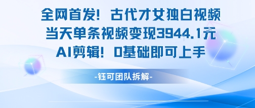 全网首发！古代才女独白视频，当天单条视频变现1k，AI剪辑0基础即可上手-中创网_专注互联网创业,项目资源整合-心诚资源网