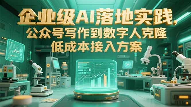 （15305期）企业级AI落地实践，公众号写作到数字人克隆，低成本接入方案-中创网_专注互联网创业,项目资源整合-心诚资源网