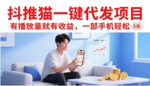 抖推猫一键代发项目,有播放量就有收益,一部手机轻松5张-中创网_专注互联网创业,项目资源整合-心诚资源网