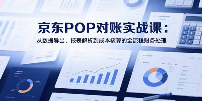 （15447期）2025京东POP对账实战课：从数据导出、报表解析到成本核算的全流程财务处理-中创网_专注互联网创业,项目资源整合-心诚资源网