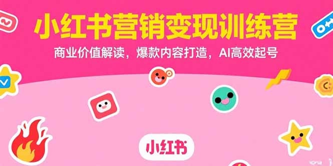 （15409期）小红书营销变现训练营，商业价值解读，爆款内容打造，AI高效起号-中创网_专注互联网创业,项目资源整合-心诚资源网
