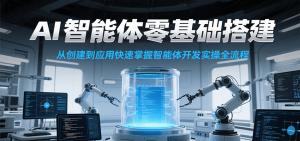 AI智能体零基础搭建实操课,从创建到应用快速掌握智能体开发全流程!-中创网_专注互联网创业,项目资源整合-心诚资源网
