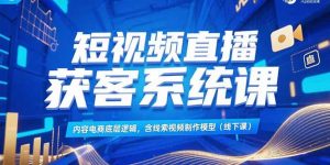 （15282期）短视频直播获客系统课，内容电商底层逻辑，含线索视频制作模型(线下课)-中创网_专注互联网创业,项目资源整合-心诚资源网