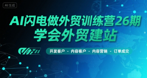 AI闪电做外贸训练营26期，学会外贸建站-开发客户-内容营销-订单成交-中创网_专注互联网创业,项目资源整合-心诚资源网