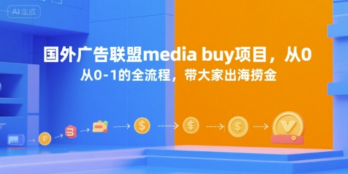 国外广告联盟media buy项目，从0-1的全流程，带大家出海捞金-中创网_专注互联网创业,项目资源整合-心诚资源网