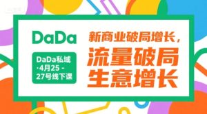 DaDa私域·4月25-27号线下课,新商业破局增长,流量破局,生意增长-中创网_专注互联网创业,项目资源整合-心诚资源网