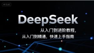 DeepSeek从入门到进阶教程,从入门到精通,快速上手指南-中创网_专注互联网创业,项目资源整合-心诚资源网