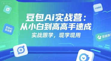 豆包Ai实战营：从小白到高手速成，实战跟学，现学现用-中创网_专注互联网创业,项目资源整合-心诚资源网