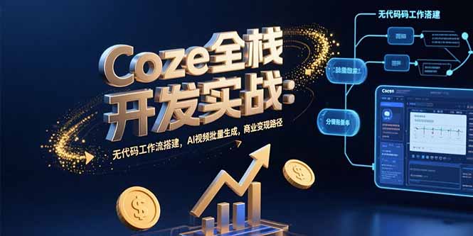 （15507期）Coze全栈开发实战：无代码工作流搭建，AI视频批量生成，商业变现路径-中创网_专注互联网创业,项目资源整合-心诚资源网