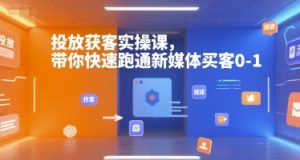 投放获客实操课，带你快速跑通新媒体买客0-1-中创网_专注互联网创业,项目资源整合-心诚资源网