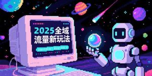 (15292期)2025全域流量新玩法,O5A无潜入池方法论,基础逻辑+实战技巧全解析-中创网_专注互联网创业,项目资源整合-心诚资源网