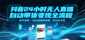 抖音24小时无人直播自动带货变现全流程，账号装修、OBS直播间搭建、防封技术等-中创网_专注互联网创业,项目资源整合-心诚资源网