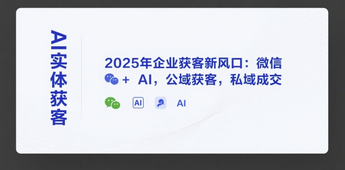 AI实体获客，2025年企业获客新风口：微信+ AI，公域获客，私域成交-中创网_专注互联网创业,项目资源整合-心诚资源网