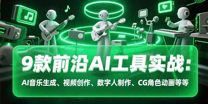 （15431期）9款前沿AI工具实战课：AI音乐生成、视频创作、数字人制作、CG角色动画等等-中创网_专注互联网创业,项目资源整合-心诚资源网