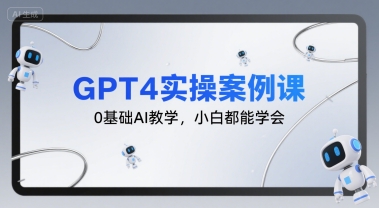 GPT4实操案例课，0基础AI教学，小白都能学会-中创网_专注互联网创业,项目资源整合-心诚资源网