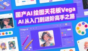 国产AI绘图天花板 Vega AI从入门到进阶高手之路-中创网_专注互联网创业,项目资源整合-心诚资源网