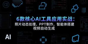 (15451期)6款核心AI工具应用实战:照片动态处理、PPT制作,智能体搭建 视频自动生成-中创网_专注互联网创业,项目资源整合-心诚资源网