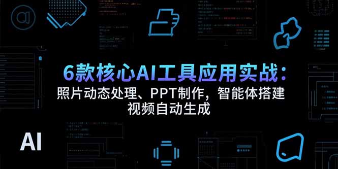 （15451期）6款核心AI工具应用实战：照片动态处理、PPT制作，智能体搭建 视频自动生成-中创网_专注互联网创业,项目资源整合-心诚资源网