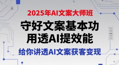 2025年AI文案大师班，守好文案基本功，用透AI提效能，给你讲透AI文案获客变现-中创网_专注互联网创业,项目资源整合-心诚资源网