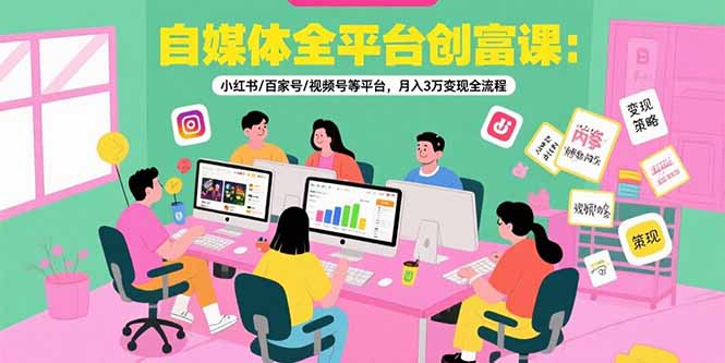 （15479期）自媒体全平台创富课：小红书/百家号/视频号等平台，月入3万变现全流程-中创网_专注互联网创业,项目资源整合-心诚资源网