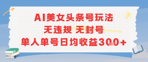 AI美女头条号玩法无违规无封号单人单号日均收益3张-中创网_专注互联网创业,项目资源整合-心诚资源网