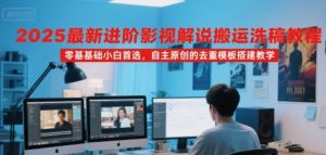 2025最新进阶影视解说搬运洗稿教程,零基础小白首选,自主原创的去重模板搭建教学-中创网_专注互联网创业,项目资源整合-心诚资源网