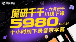 魔研千千·六月份千川线下课5980，十小时线下录音带字幕-中创网_专注互联网创业,项目资源整合-心诚资源网