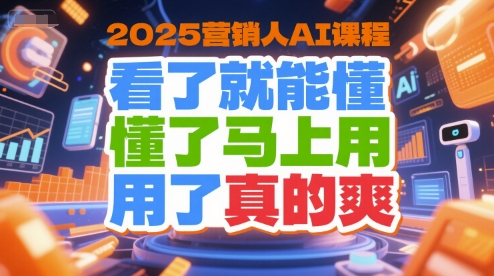 2025营销人AI课程，看了就能懂，懂了马上用，用了真的爽-中创网_专注互联网创业,项目资源整合-心诚资源网