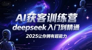 AI获客训练营，deepseek入门到精通，2025让你拥有超能力-中创网_专注互联网创业,项目资源整合-心诚资源网
