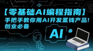 【零基础AI编程指南】手把手教你用AI开发賺钱产品!创业必备-中创网_专注互联网创业,项目资源整合-心诚资源网