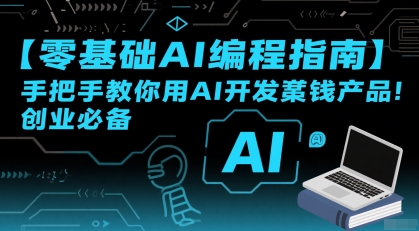 【零基础AI编程指南】手把手教你用AI开发賺钱产品！创业必备-中创网_专注互联网创业,项目资源整合-心诚资源网