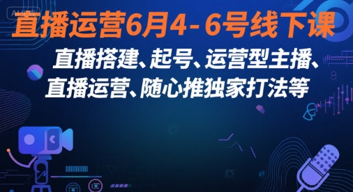 直播运营6月4-6号线下课，‬直播搭建、起号、运营型主播、直播运‬营、随心推独家打法等-中创网_专注互联网创业,项目资源整合-心诚资源网