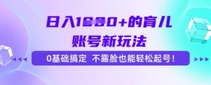 日入多张的育儿账号新玩法,0基础搞定,不露脸也能轻松起号-中创网_专注互联网创业,项目资源整合-心诚资源网