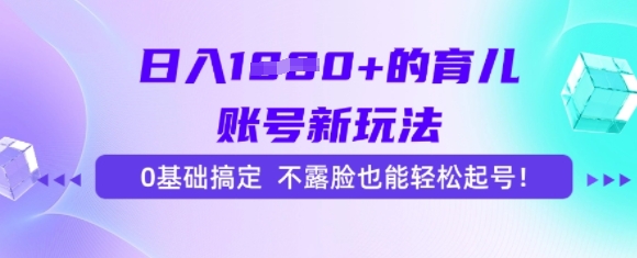 日入多张的育儿账号新玩法，0基础搞定，不露脸也能轻松起号-中创网_专注互联网创业,项目资源整合-心诚资源网