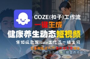 COZE(扣子)工作流一键生成健康养生动态短视频,保姆级教程,零基础快速入门-中创网_专注互联网创业,项目资源整合-心诚资源网