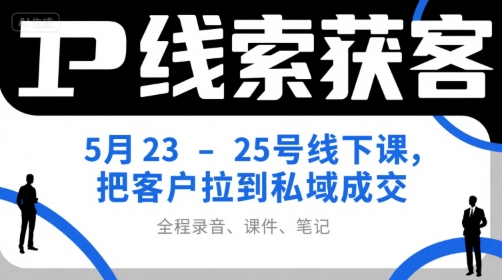 IP线索获客5月23-25号线下课，把客户拉到私域成交（录音+课件+笔记）-中创网_专注互联网创业,项目资源整合-心诚资源网