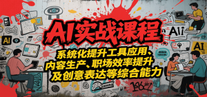 AI实战系统课程，提升工具应用、内容生产、职场效率提升及创意表达等综合能力-中创网_专注互联网创业,项目资源整合-心诚资源网