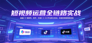 短视频运营全链路实战,涵盖视频号、快手、抖音三大平台核心玩法,快速实现变现!-中创网_专注互联网创业,项目资源整合-心诚资源网