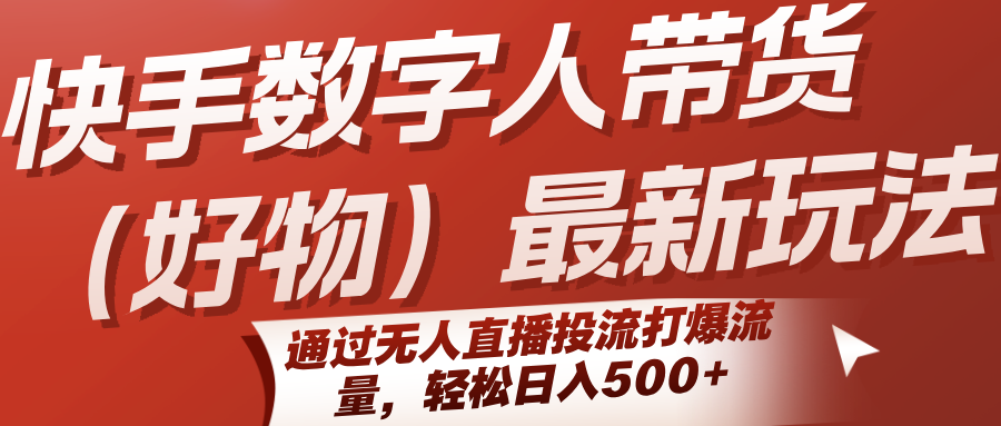 快手数字人带货（好物）最新玩法，通过无人直播投流打爆流量，轻松日入500+-中创网_专注互联网创业,项目资源整合-心诚资源网