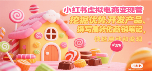 小红书虚拟电商变现营，挖掘优势、开发产品、撰写高转化商销笔记，快速启动和变现-中创网_专注互联网创业,项目资源整合-心诚资源网