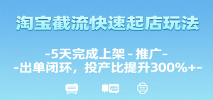 淘宝截流快速起店玩法,5天完成上架-推广-出单闭环,投产比提升300%+-中创网_专注互联网创业,项目资源整合-心诚资源网