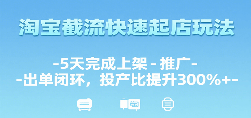 淘宝截流快速起店玩法，5天完成上架-推广-出单闭环，投产比提升300%+-中创网_专注互联网创业,项目资源整合-心诚资源网